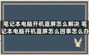 笔记本电脑开机蓝屏怎么解决 笔记本电脑开机蓝屏怎么回事怎么办